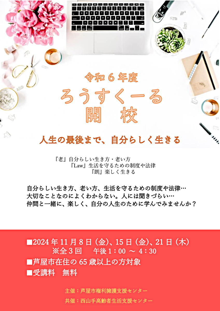 （令和６年度）今年もろうすくーるを開講します。「人生の最後まで、自分らしく生きる」をテーマに老後の暮らし・医療・法律などについて、仲間と一緒に学びませんか。市内２地区で開催。詳しくはチラシをご覧ください。１日だけの受講も歓迎です。電話・メール・ファックスでお申し込みください。