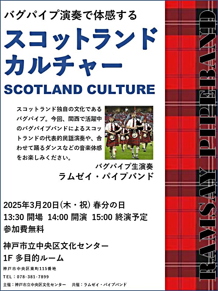 ～バグパイプ演奏で体感する～　SCOTLAND　CULTURE   　スコットランド独自の音楽文化である「ＢＡＧＰＩＰＥ（バグパイプ）」。今回、関西で活躍中のバグパイプ・バンド「ラムゼイ・パイプバンド」を招聘、スコットランドの代表的な民謡を音楽に合わせて踊るダンスを交え、そしてハイランド地方らしいチェック柄の民族衣装を着用し演奏致します。是非この機会にスコットランド音楽をお楽しみください。