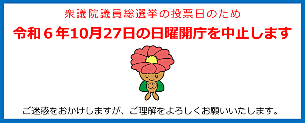 衆議院議員総選挙の投票日のため、令和６年10月27日の日曜開庁を中止します