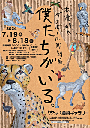 本濃研太　ダンボール彫刻展　僕たちが、いる。　7月19日～8月18日(日)　開催中無休